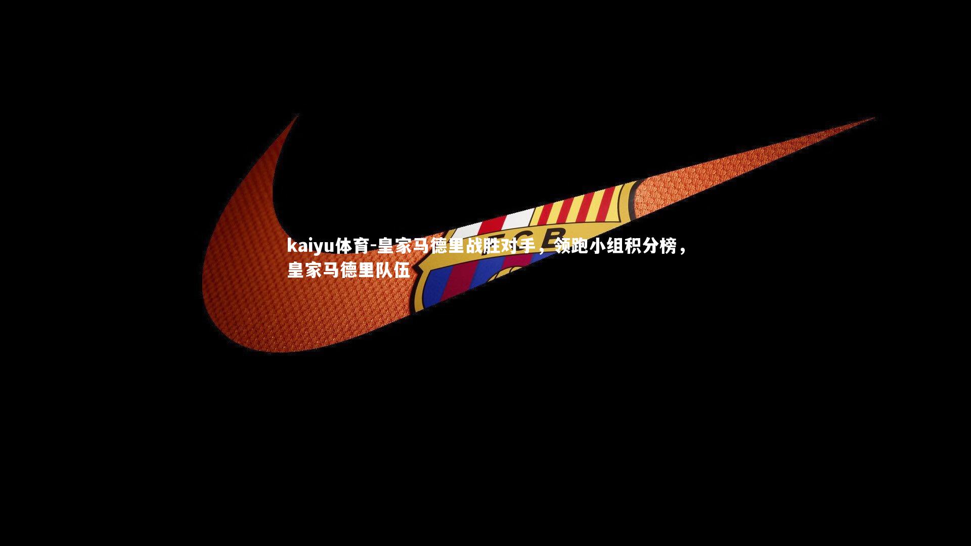 kaiyu体育-皇家马德里战胜对手，领跑小组积分榜，皇家马德里队伍