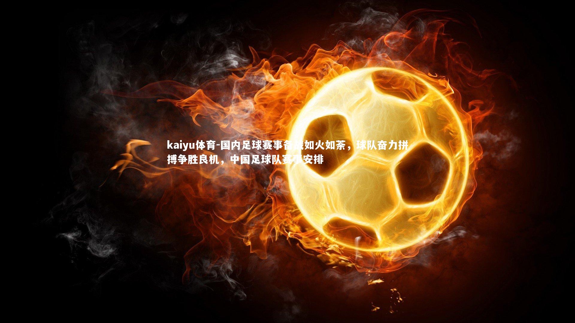 kaiyu体育-国内足球赛事备战如火如荼，球队奋力拼搏争胜良机，中国足球队赛事安排