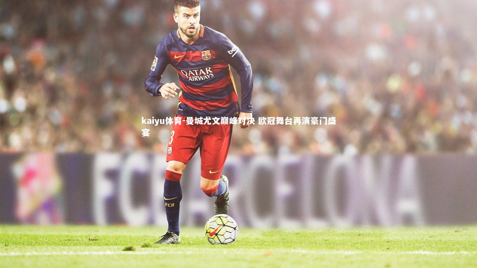 kaiyu体育-曼城尤文巅峰对决 欧冠舞台再演豪门盛宴