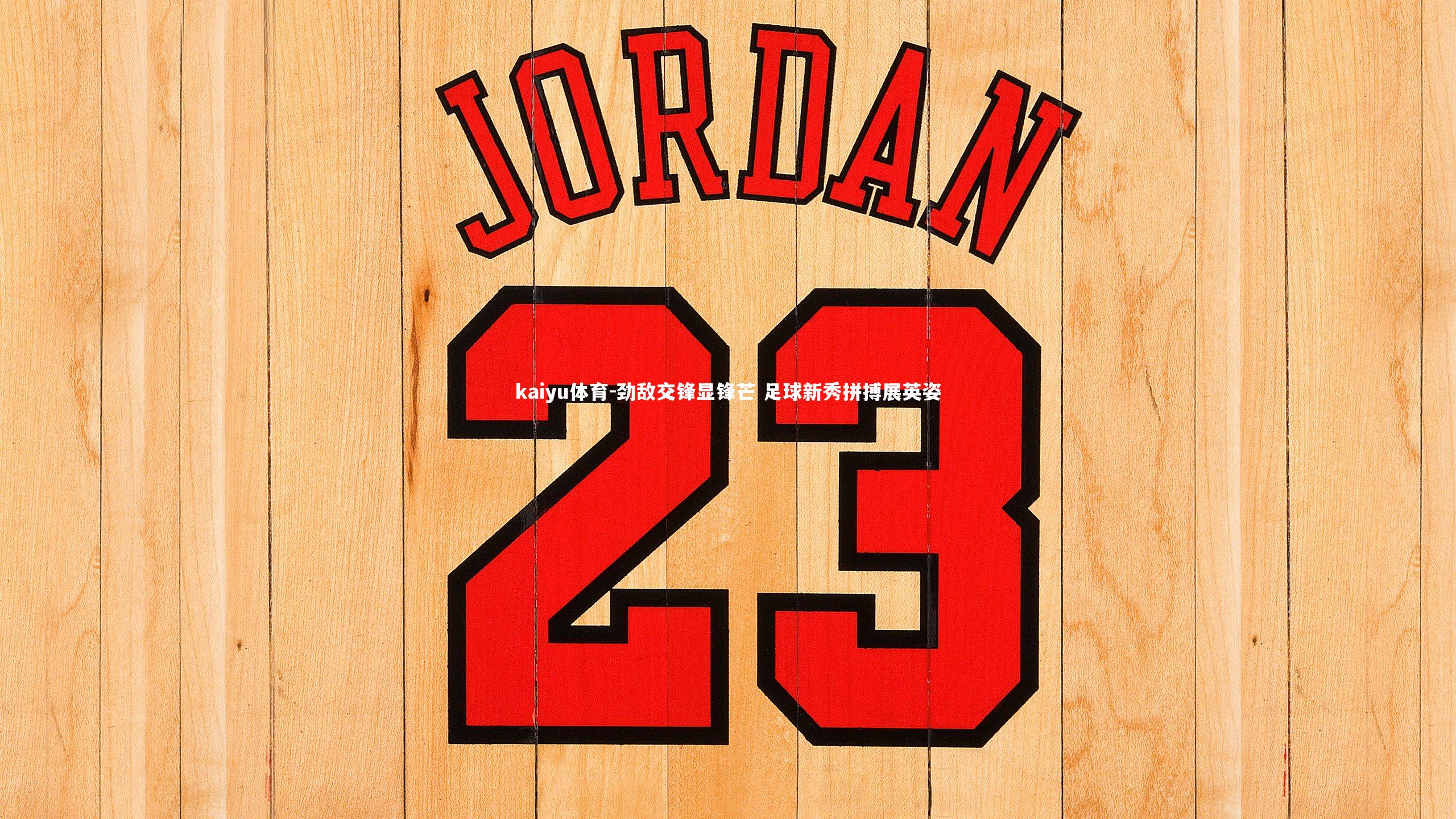 kaiyu体育-劲敌交锋显锋芒 足球新秀拼搏展英姿